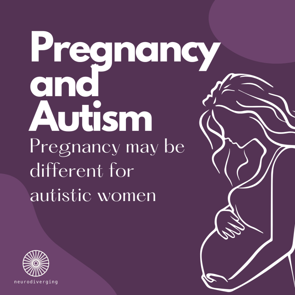 An illustration that is an outline of a pregnant woman. The text says, "Pregnancy and Autism: Pregnancy may be different for autistic women." In the bottom left corner is the logo for neurodiverging, which looks like a pinwheel and has the word "neurodiverging" underneath.