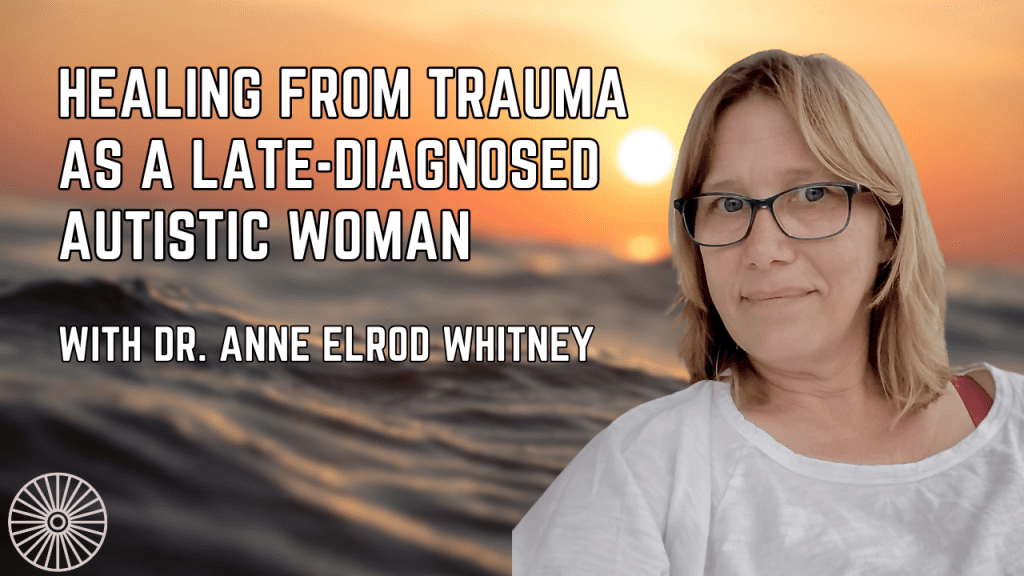 Healing from Trauma as a Late-Diagnosed Autistic Woman Anne Elrod Whitney